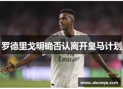 罗德里戈明确否认离开皇马计划