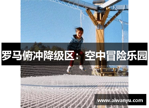 罗马俯冲降级区：空中冒险乐园