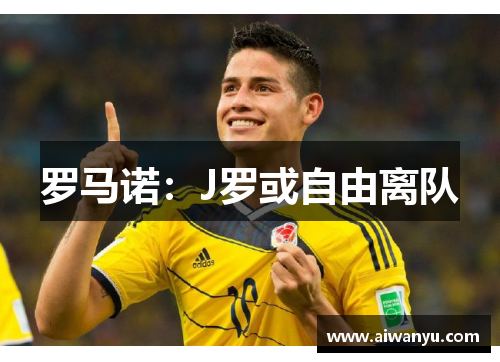 罗马诺：J罗或自由离队