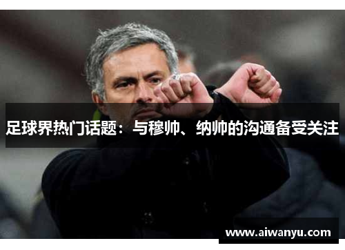 足球界热门话题：与穆帅、纳帅的沟通备受关注